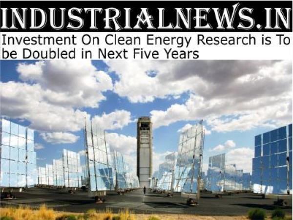 Investment On Clean Energy Research is To be Doubled in Next Five Years